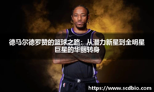 德马尔德罗赞的篮球之路：从潜力新星到全明星巨星的华丽转身